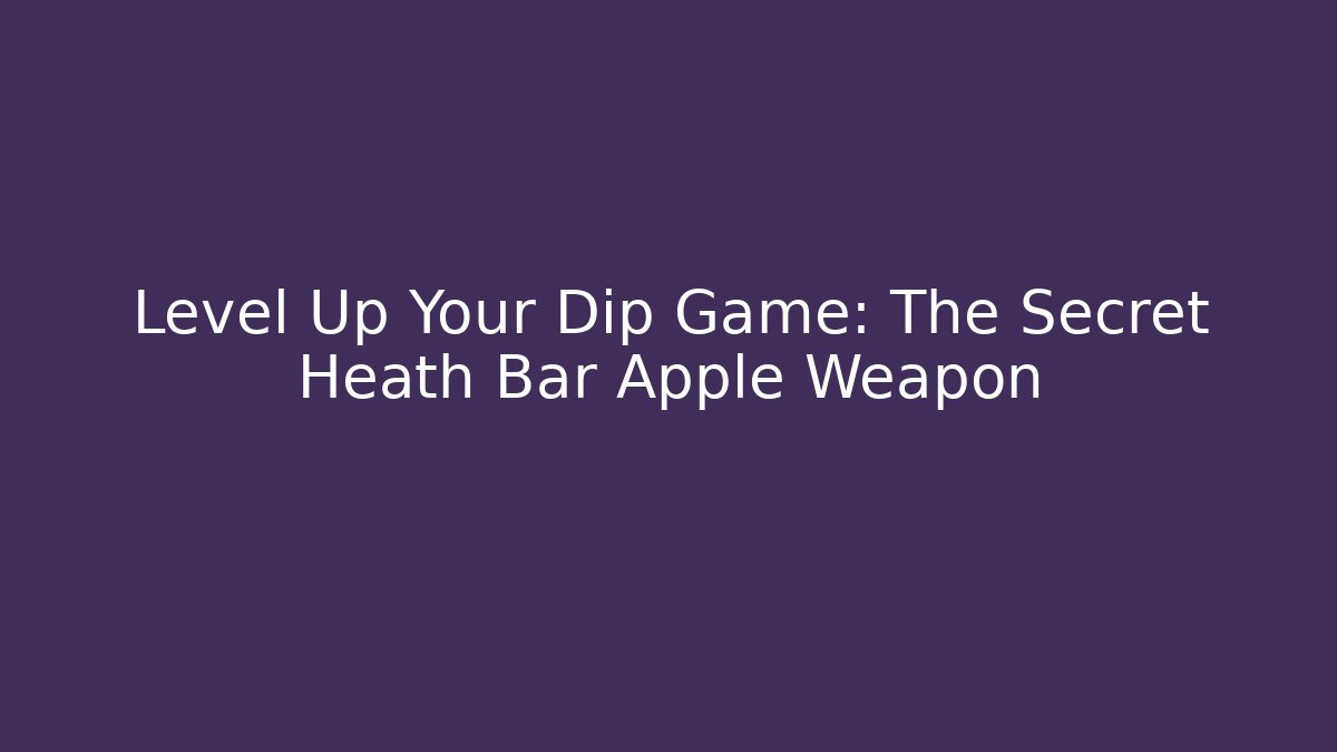 Level Up Your Dip Game: The Secret Heath Bar Apple Weapon - Create More Assets