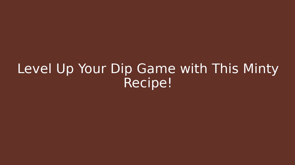 Level Up Your Dip Game with This Minty Recipe!
