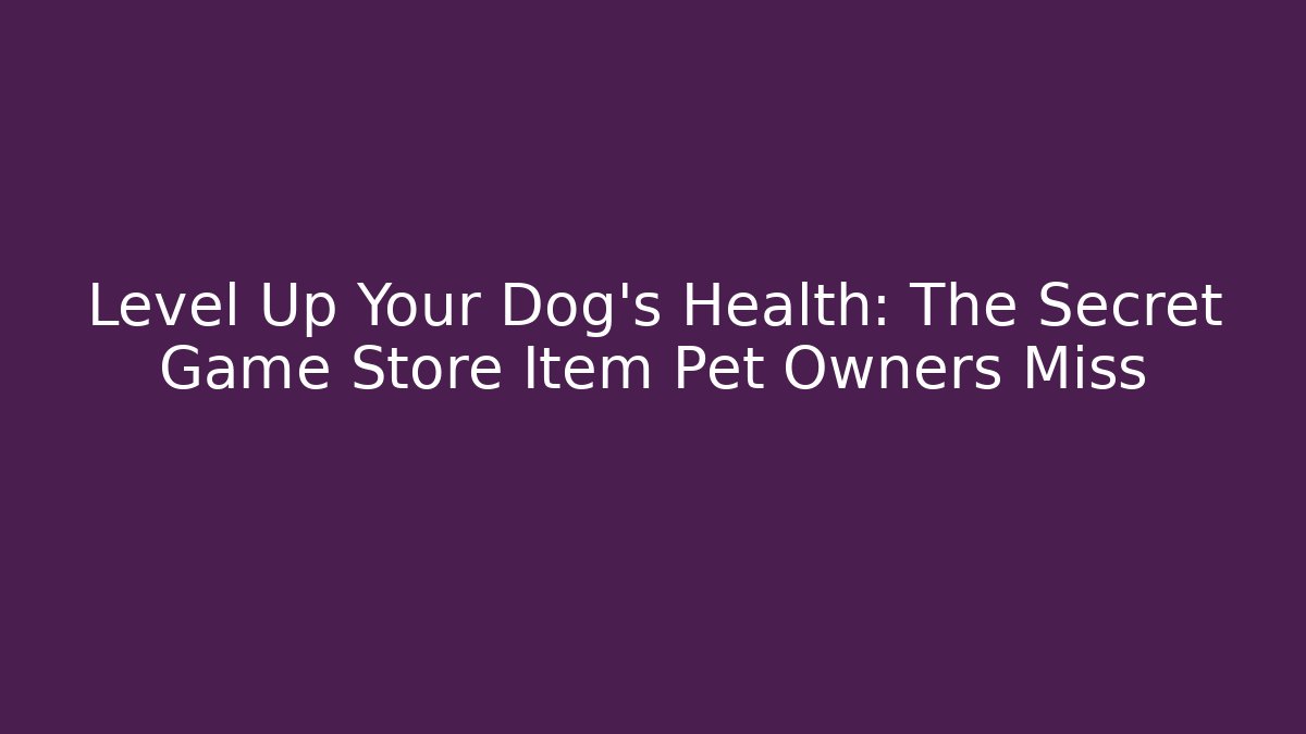 Level Up Your Dog's Health: The Secret Game Store Item Pet Owners Miss