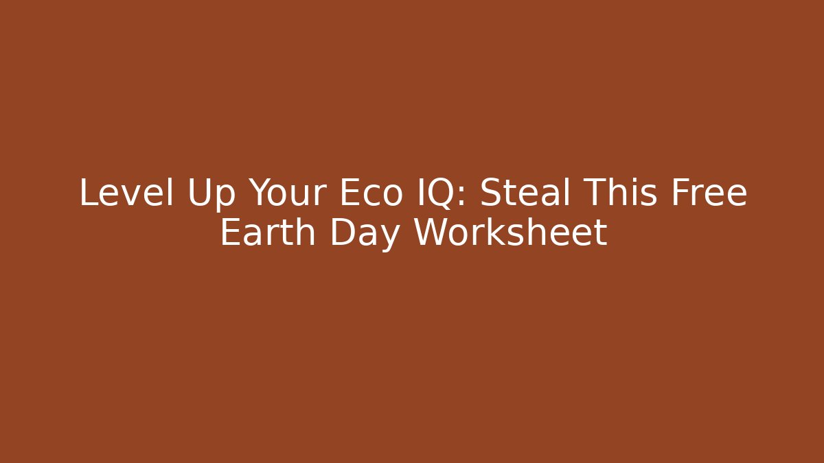 Level Up Your Eco IQ: Steal This Free Earth Day Worksheet