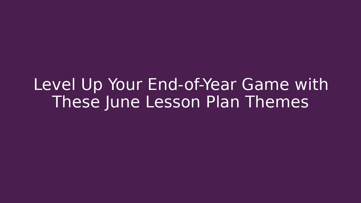 Level Up Your End-of-Year Game with These June Lesson Plan Themes
