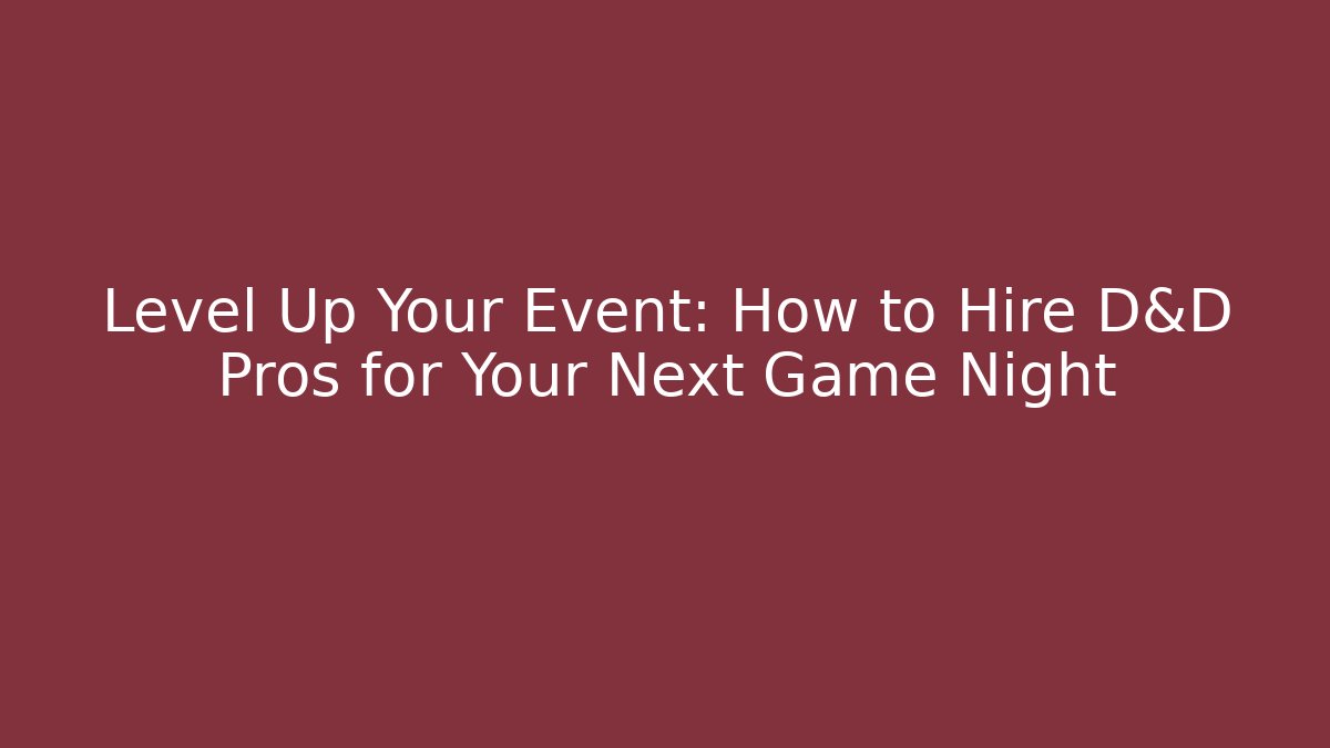 Level Up Your Event: How to Hire D&D Pros for Your Next Game Night