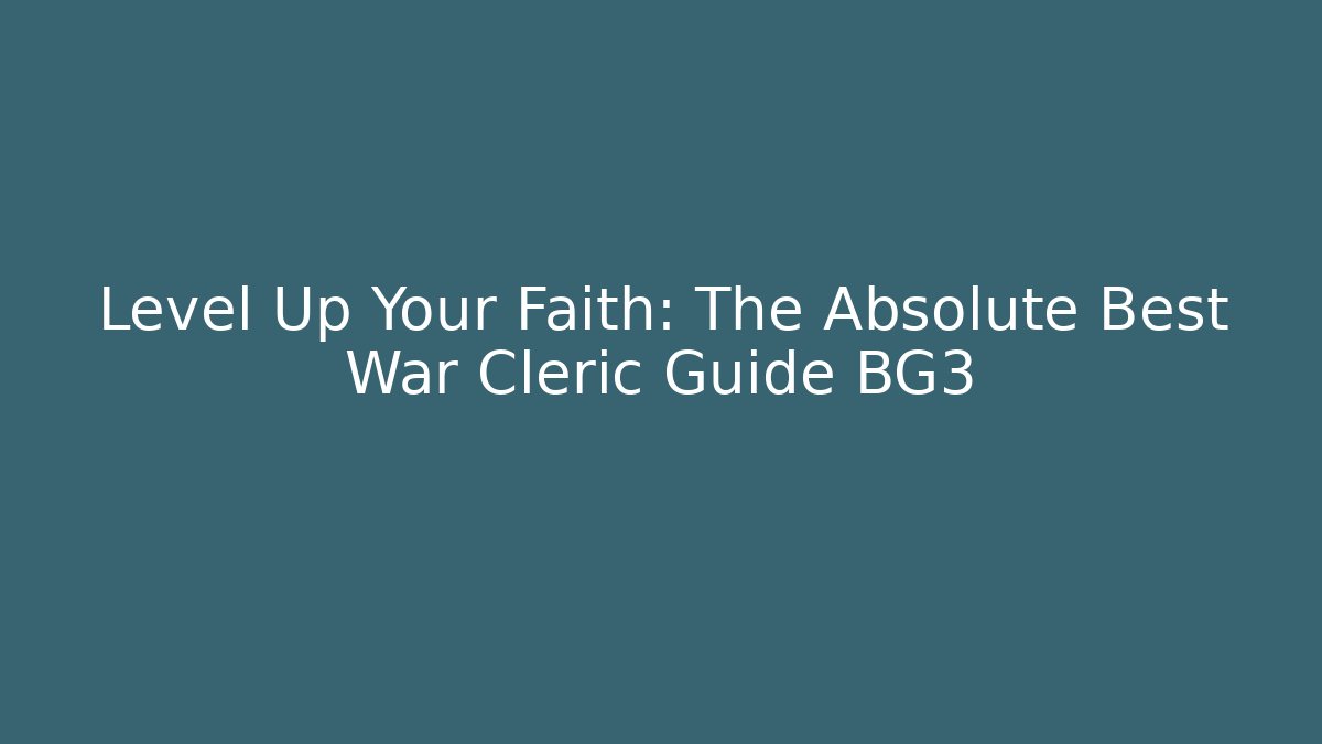 Level Up Your Faith: The Absolute Best War Cleric Guide BG3