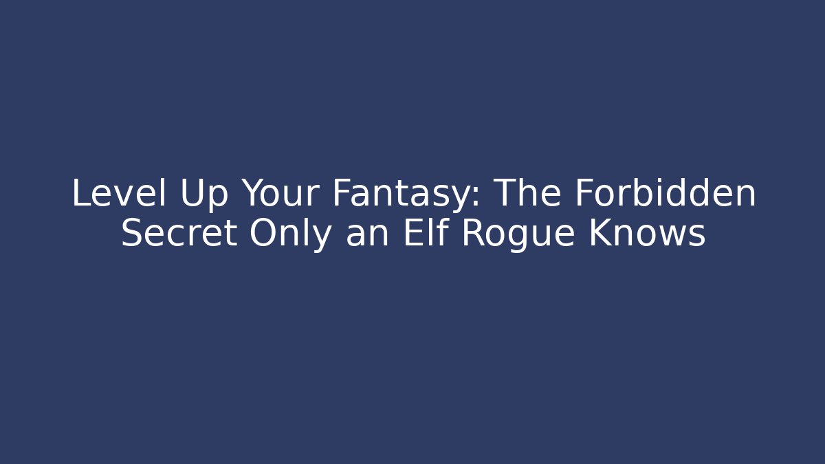 Level Up Your Fantasy: The Forbidden Secret Only an Elf Rogue Knows