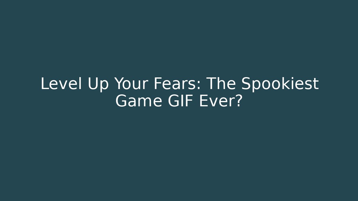 Level Up Your Fears: The Spookiest Game GIF Ever?