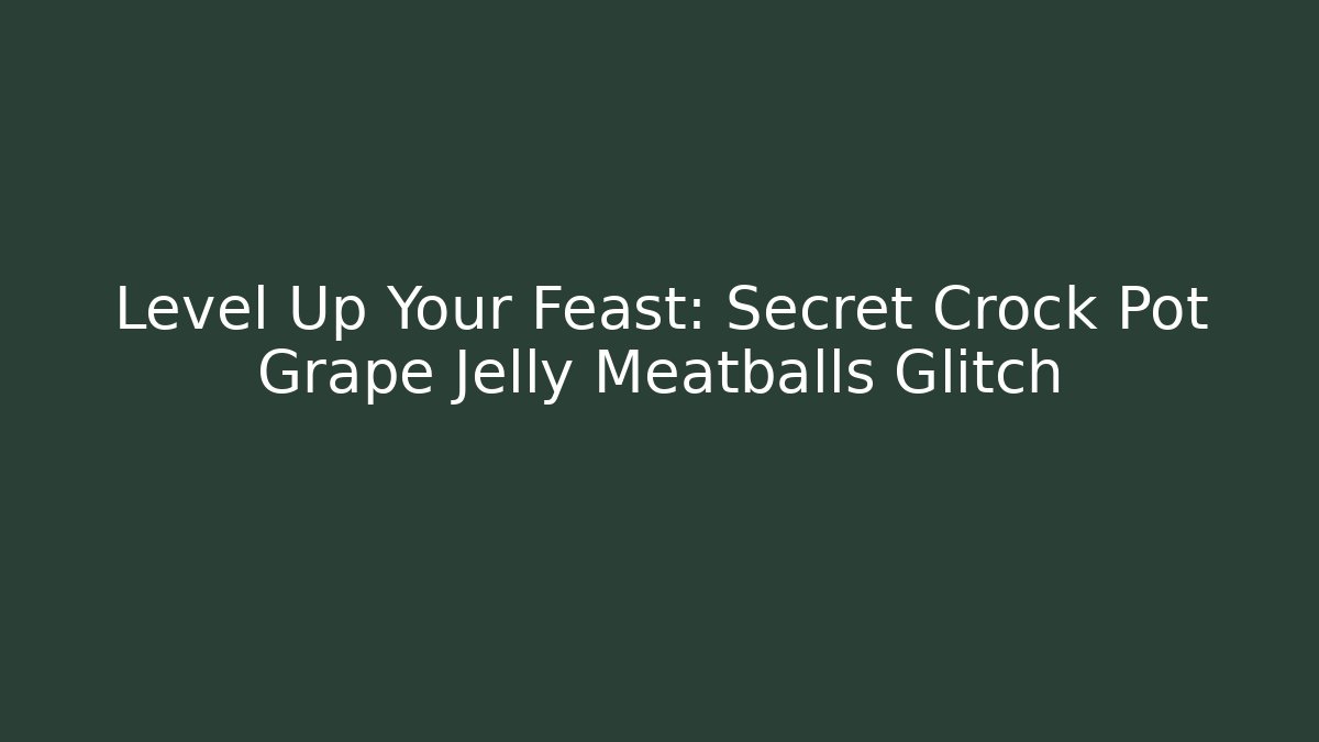 Level Up Your Feast: Secret Crock Pot Grape Jelly Meatballs Glitch