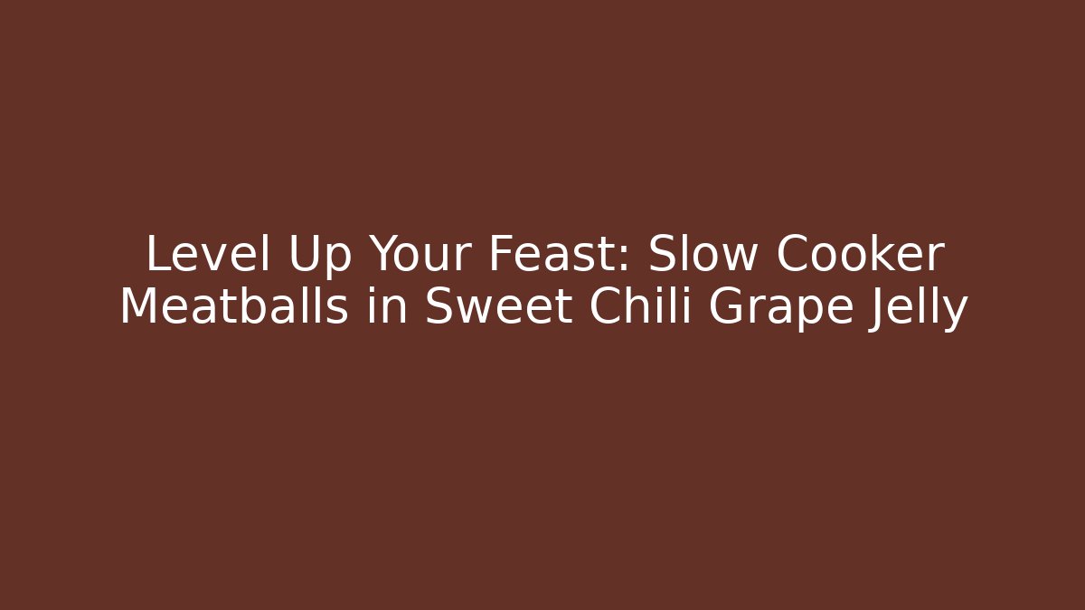 Level Up Your Feast: Slow Cooker Meatballs in Sweet Chili Grape Jelly