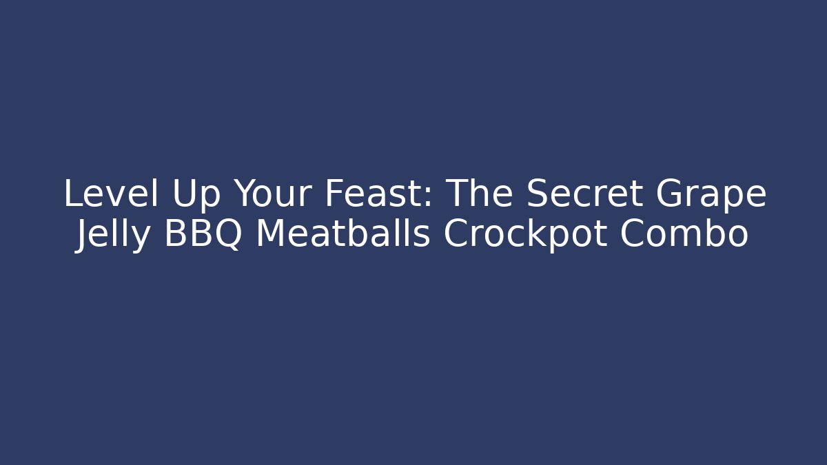 Level Up Your Feast: The Secret Grape Jelly BBQ Meatballs Crockpot Combo