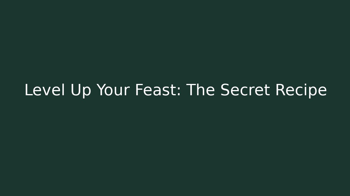 Level Up Your Feast: The Secret Recipe