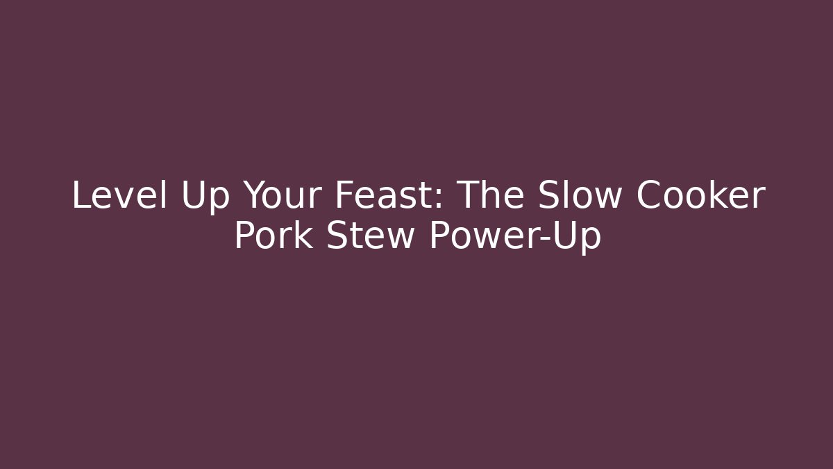 Level Up Your Feast: The Slow Cooker Pork Stew Power-Up