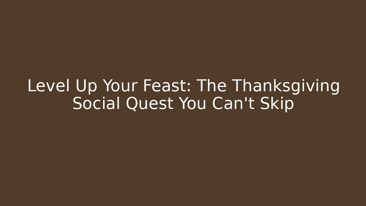 Level Up Your Feast: The Thanksgiving Social Quest You Can't Skip