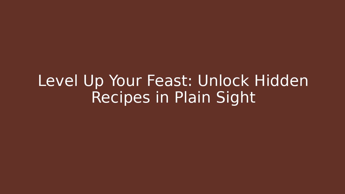 Level Up Your Feast: Unlock Hidden Recipes in Plain Sight