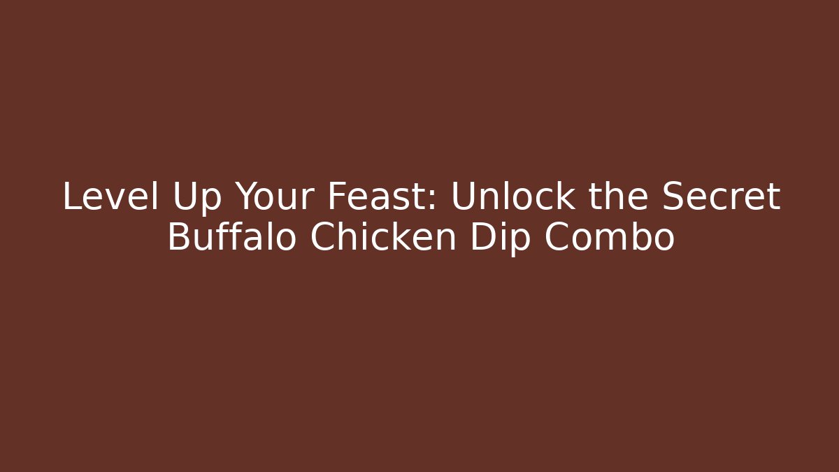 Level Up Your Feast: Unlock the Secret Buffalo Chicken Dip Combo