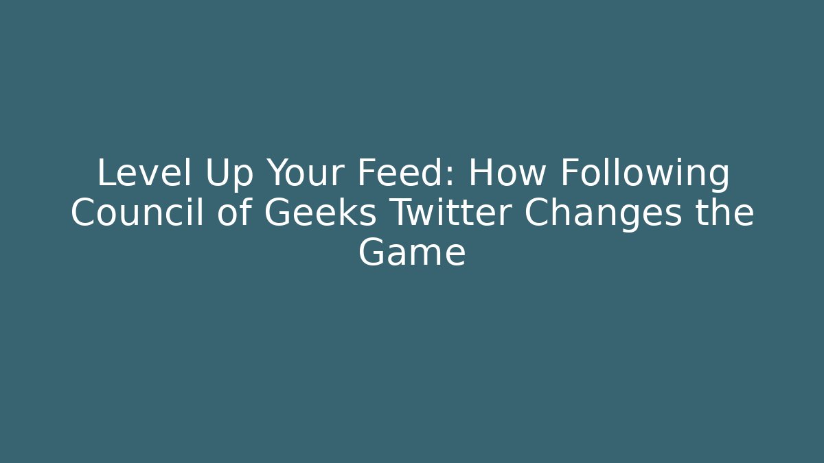 Level Up Your Feed: How Following Council of Geeks Twitter Changes the Game