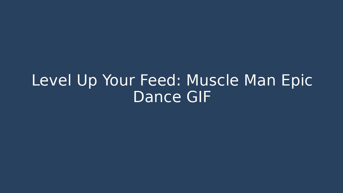 Level Up Your Feed: Muscle Man Epic Dance GIF