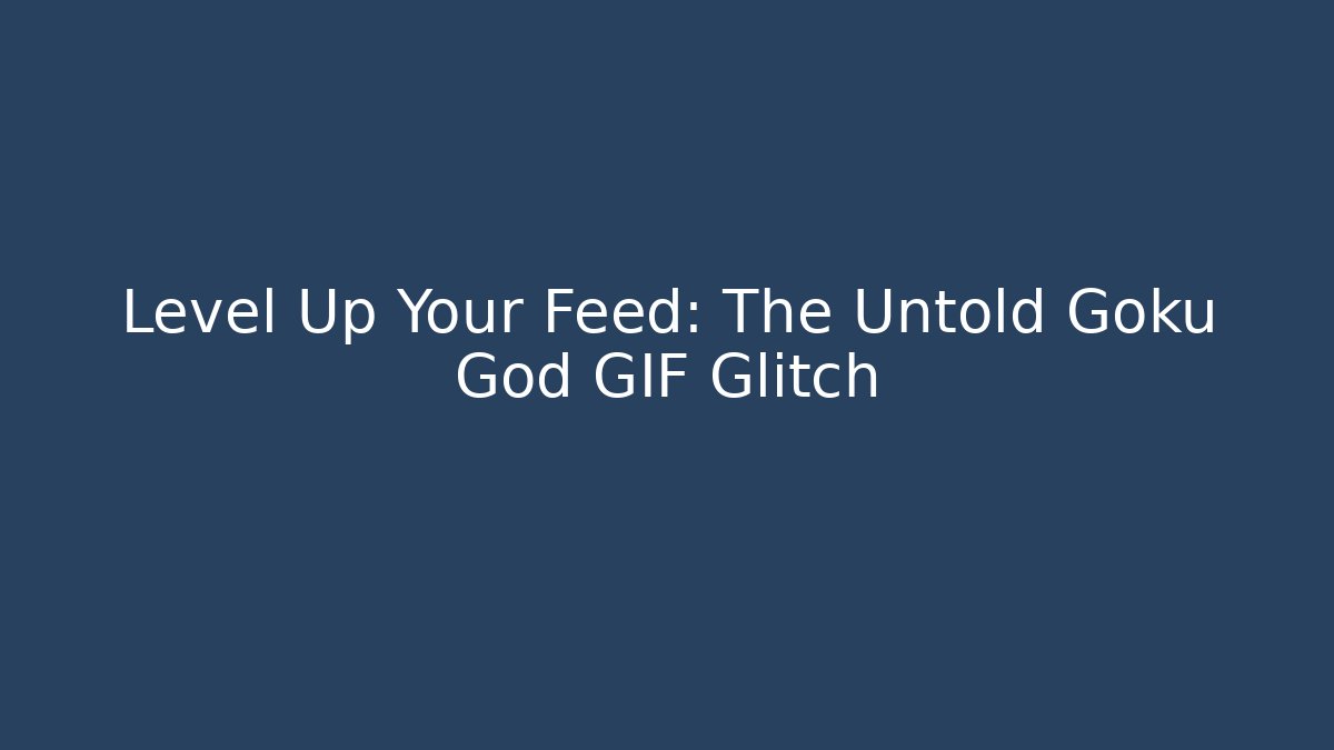 Level Up Your Feed: The Untold Goku God GIF Glitch