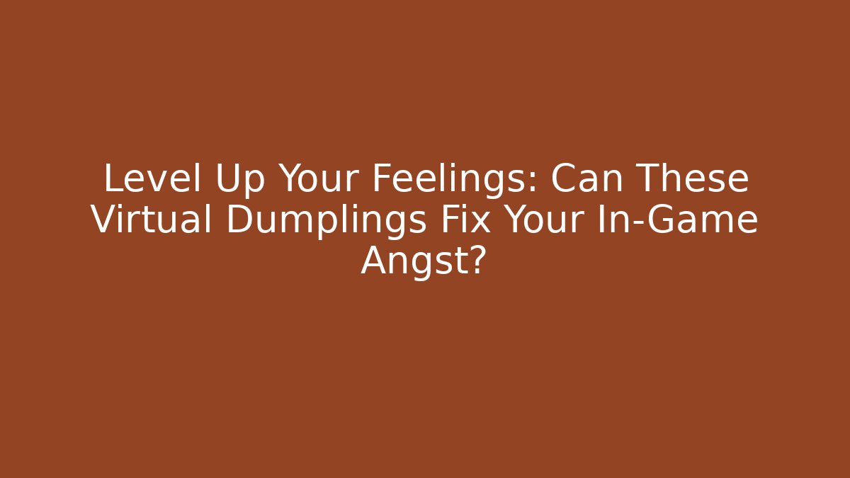 Level Up Your Feelings: Can These Virtual Dumplings Fix Your In-Game Angst?