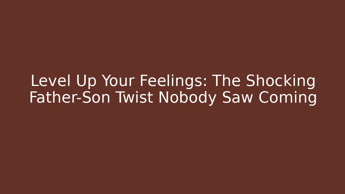 Level Up Your Feelings: The Shocking Father-Son Twist Nobody Saw Coming