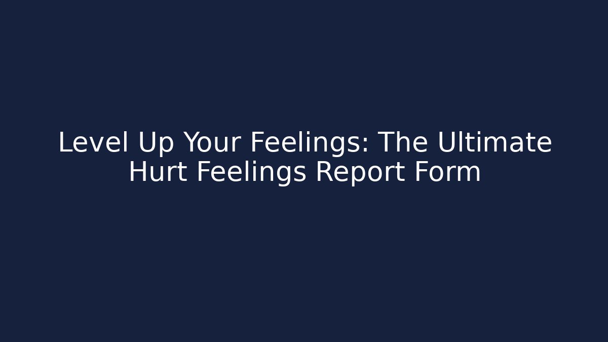Level Up Your Feelings: The Ultimate Hurt Feelings Report Form