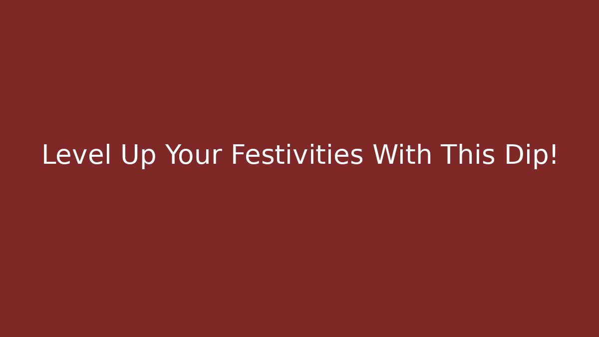 Level Up Your Festivities With This Dip!