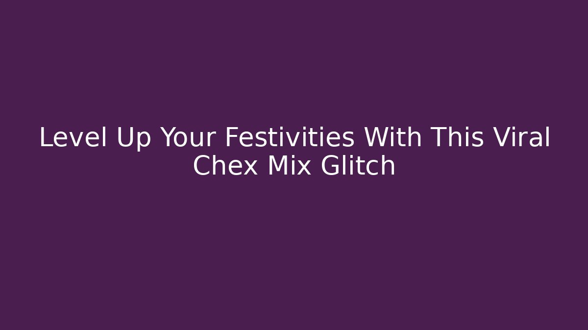 Level Up Your Festivities With This Viral Chex Mix Glitch