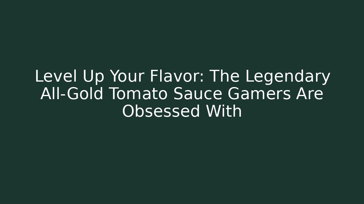 Level Up Your Flavor: The Legendary All-Gold Tomato Sauce Gamers Are Obsessed With