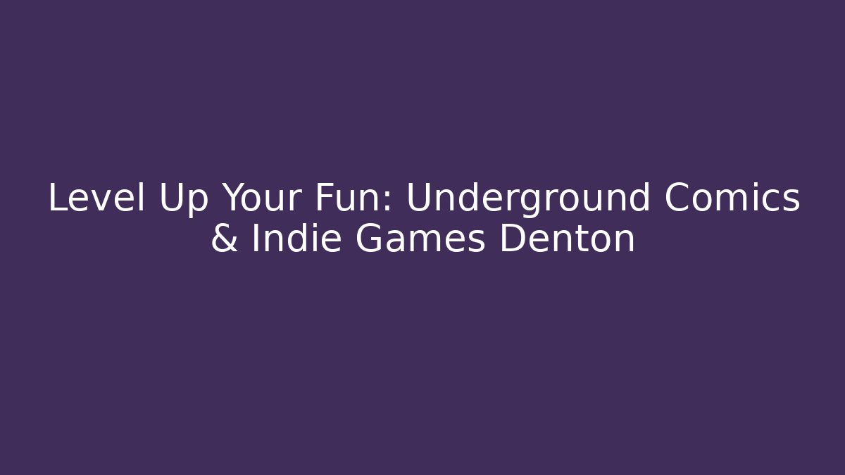 Level Up Your Fun: Underground Comics & Indie Games Denton - Create More Assets