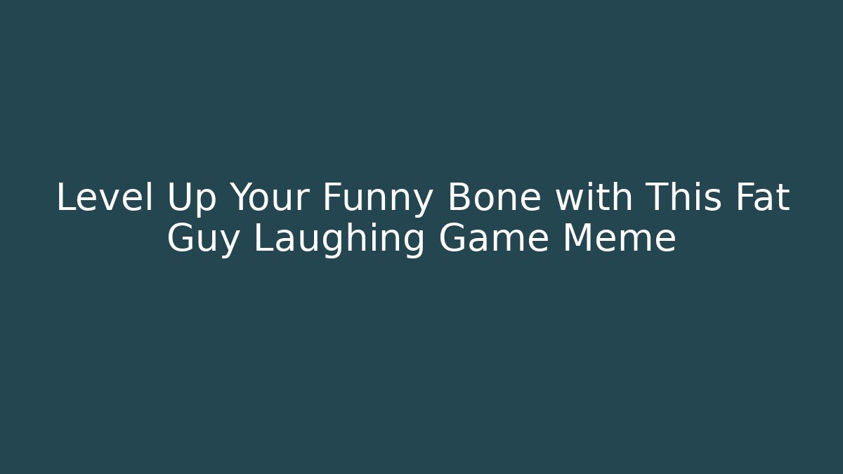 Level Up Your Funny Bone with This Fat Guy Laughing Game Meme - Create More Assets