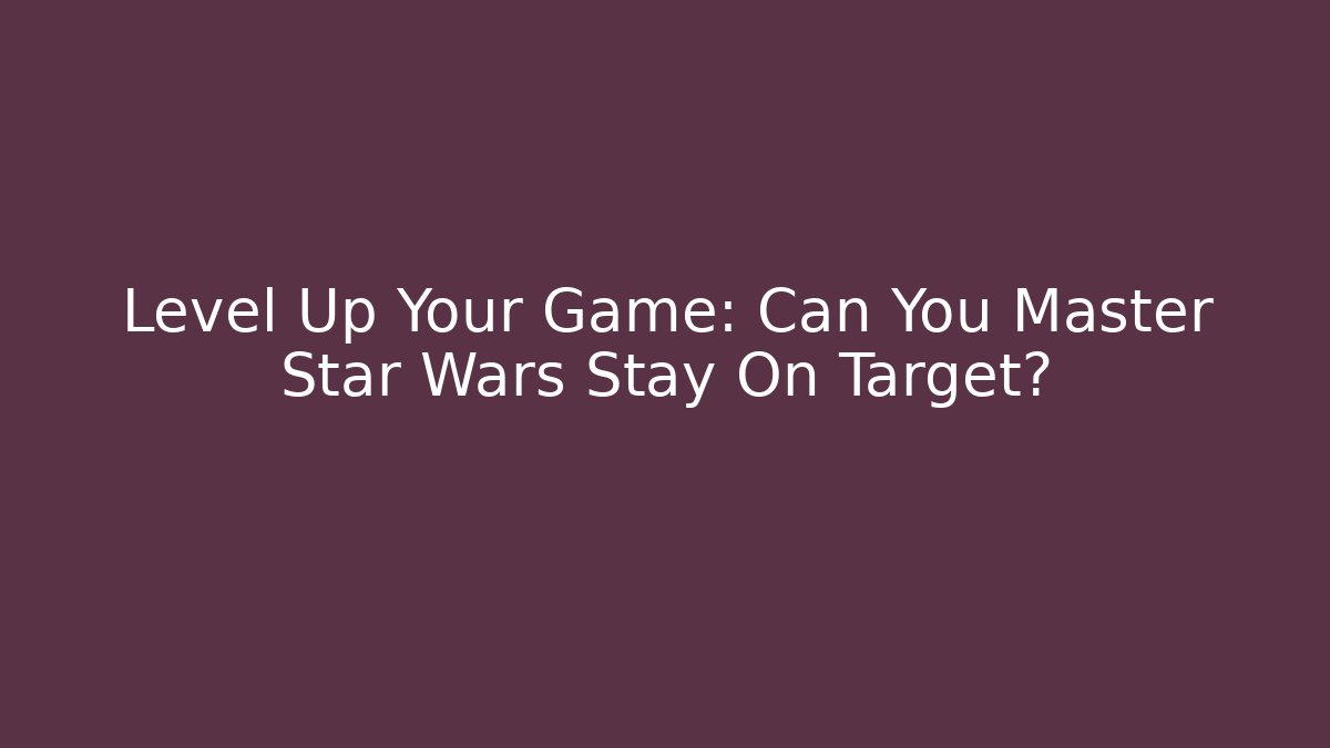 Level Up Your Game: Can You Master Star Wars Stay On Target?