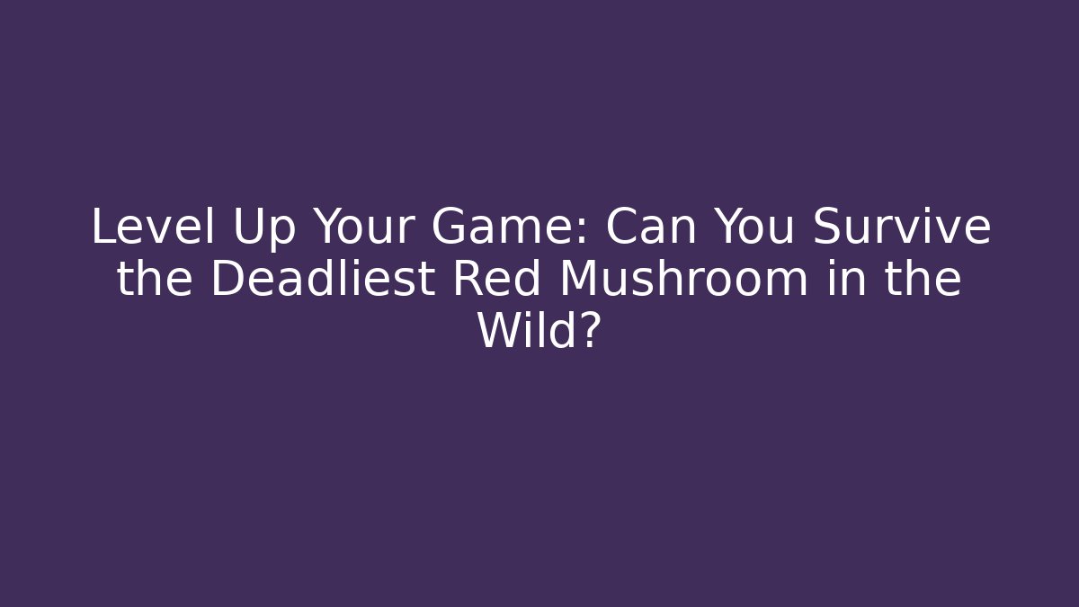 Level Up Your Game: Can You Survive the Deadliest Red Mushroom in the Wild?