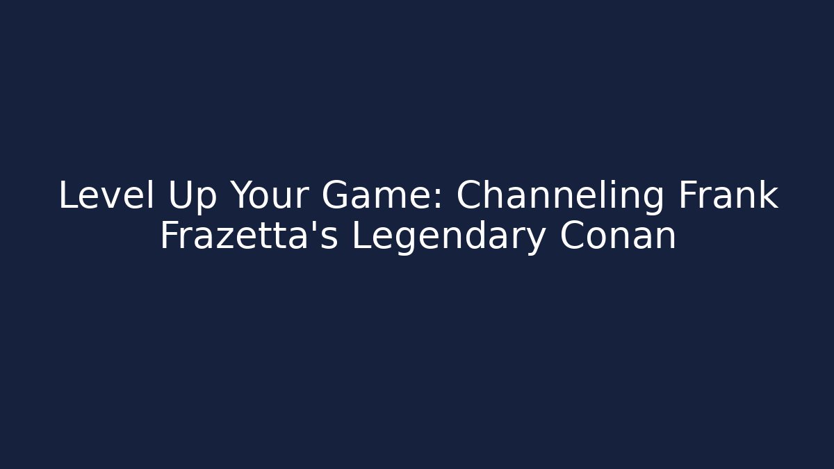Level Up Your Game: Channeling Frank Frazetta's Legendary Conan