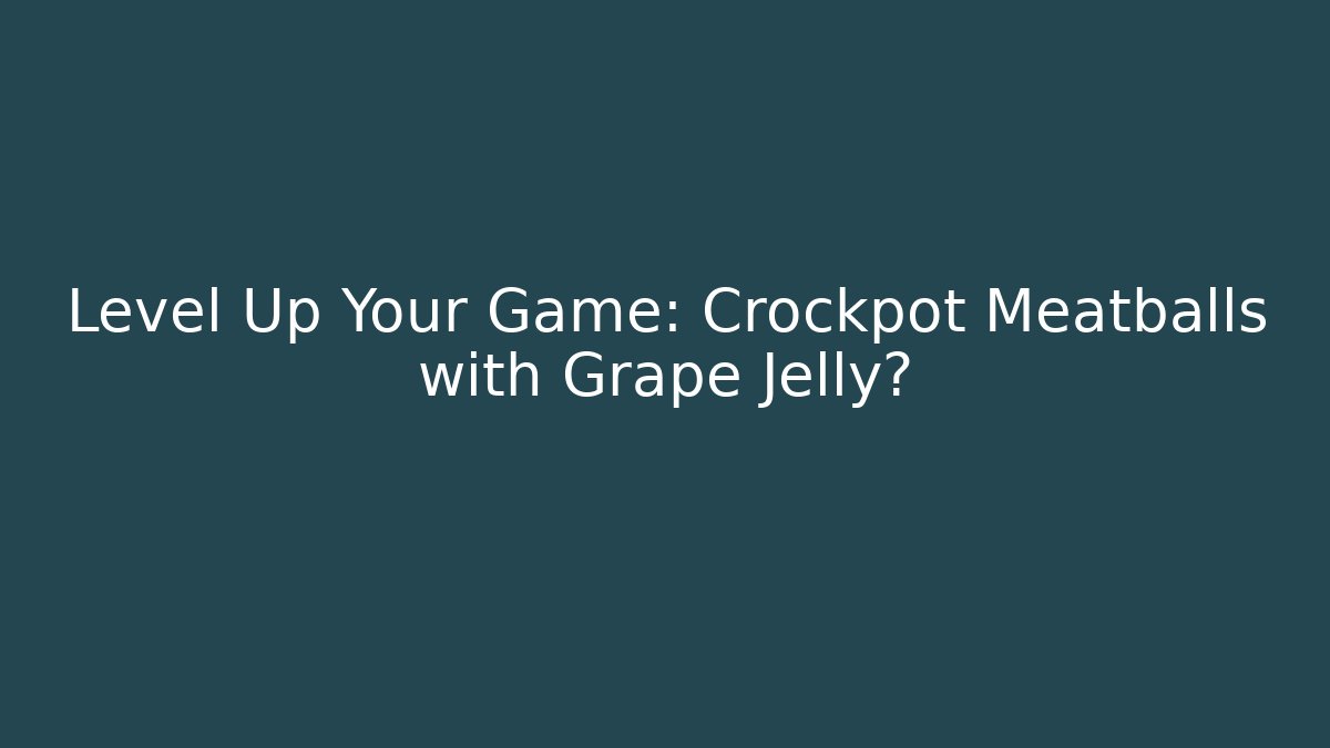 Level Up Your Game: Crockpot Meatballs with Grape Jelly?