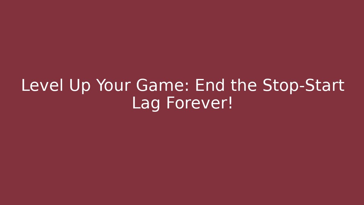 Level Up Your Game: End the Stop-Start Lag Forever!