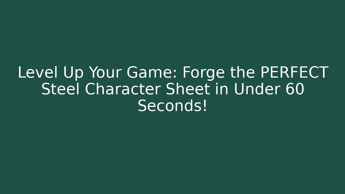 Level Up Your Game: Forge the PERFECT Steel Character Sheet in Under 60 Seconds!