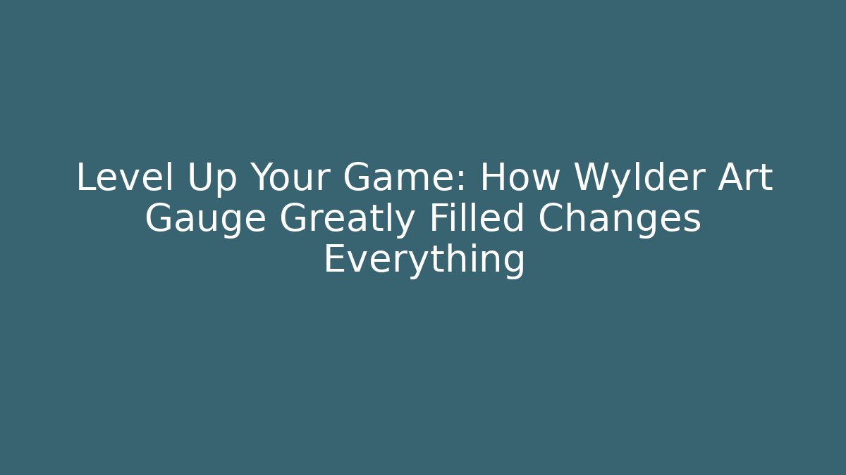Level Up Your Game: How Wylder Art Gauge Greatly Filled Changes Everything