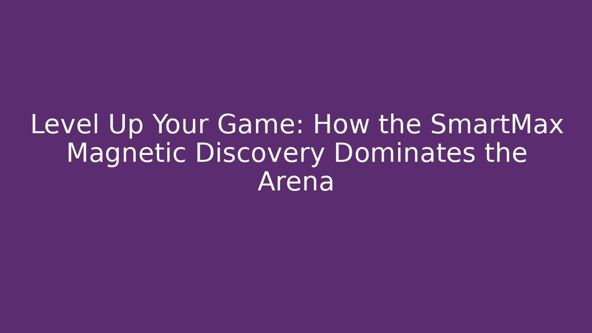 Level Up Your Game: How the SmartMax Magnetic Discovery Dominates the Arena