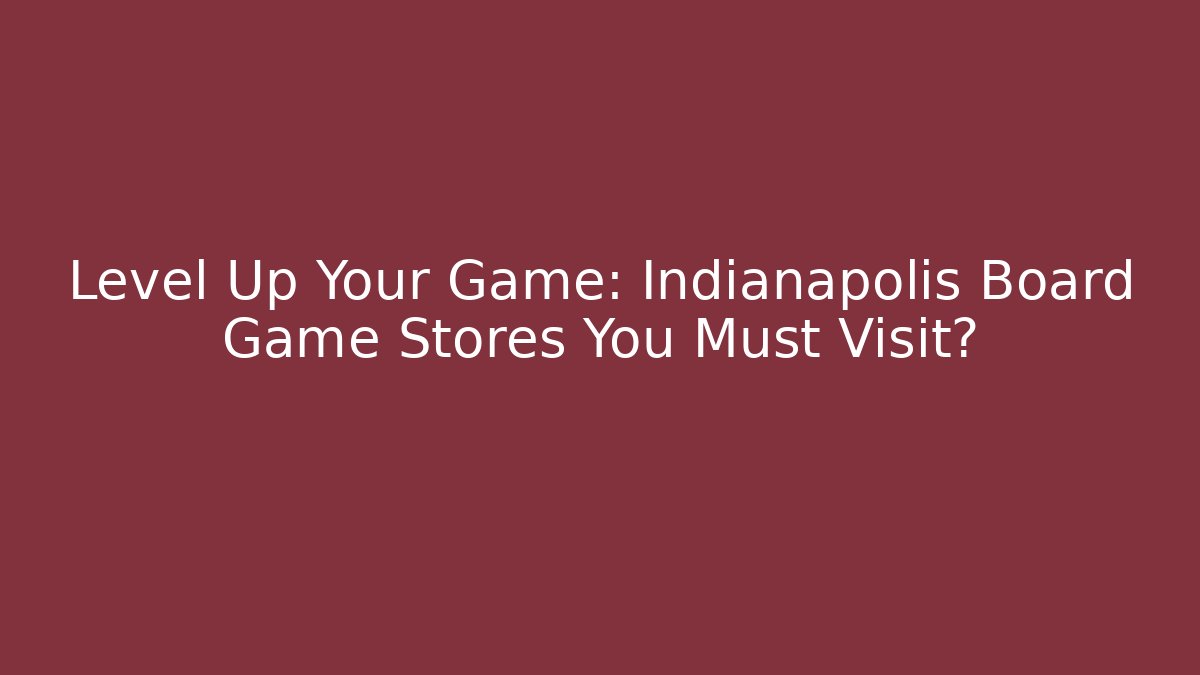Level Up Your Game: Indianapolis Board Game Stores You Must Visit?