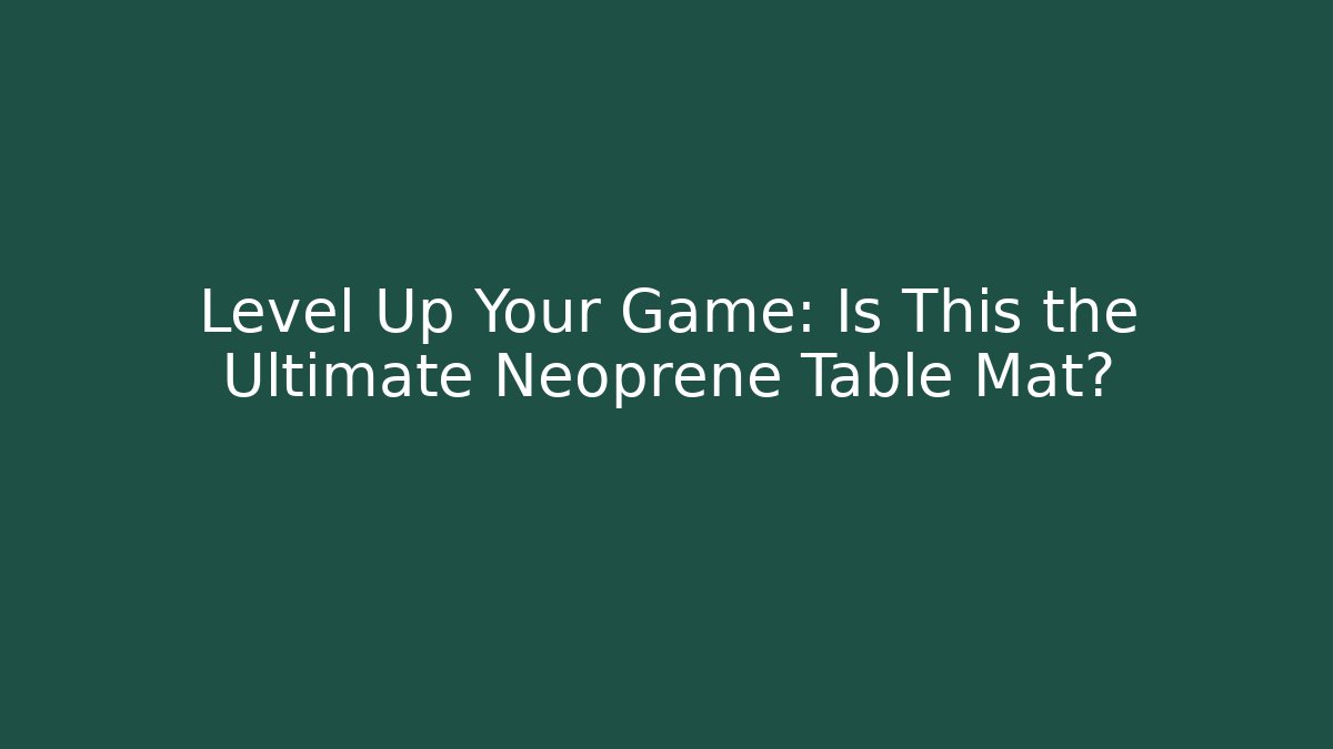 Level Up Your Game: Is This the Ultimate Neoprene Table Mat?