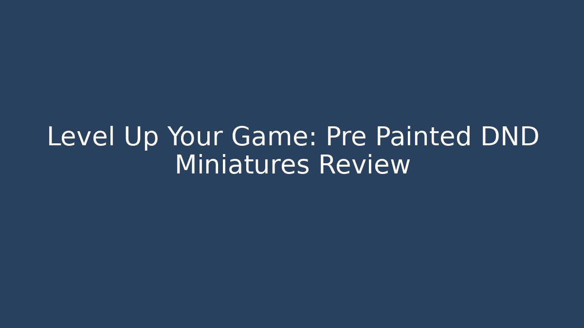 Level Up Your Game: Pre Painted DND Miniatures Review