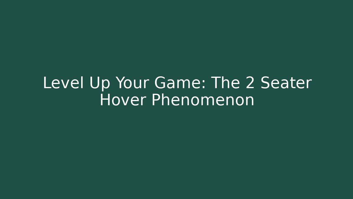 Level Up Your Game: The 2 Seater Hover Phenomenon