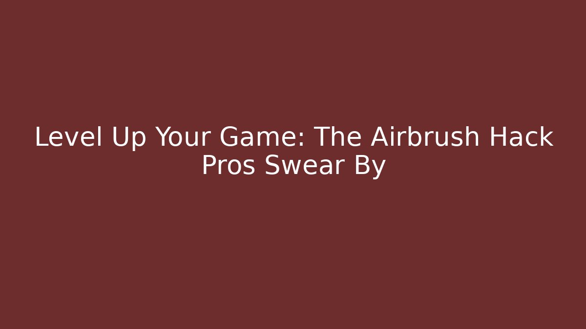 Level Up Your Game: The Airbrush Hack Pros Swear By - Create More Assets