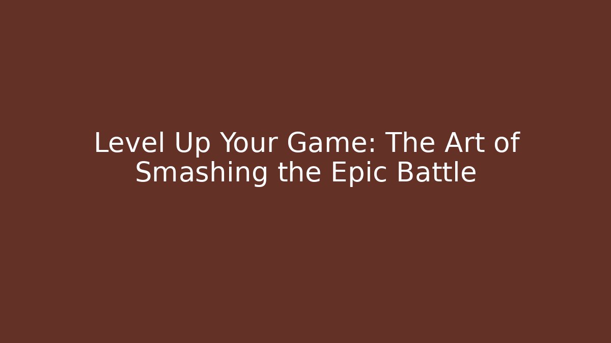 Level Up Your Game: The Art of Smashing the Epic Battle
