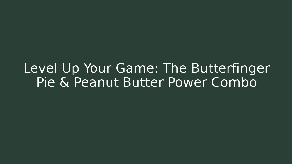 Level Up Your Game: The Butterfinger Pie & Peanut Butter Power Combo