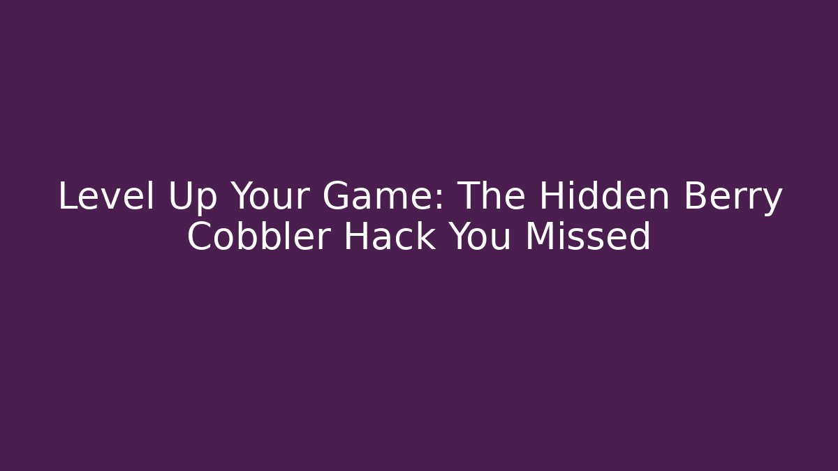 Level Up Your Game: The Hidden Berry Cobbler Hack You Missed