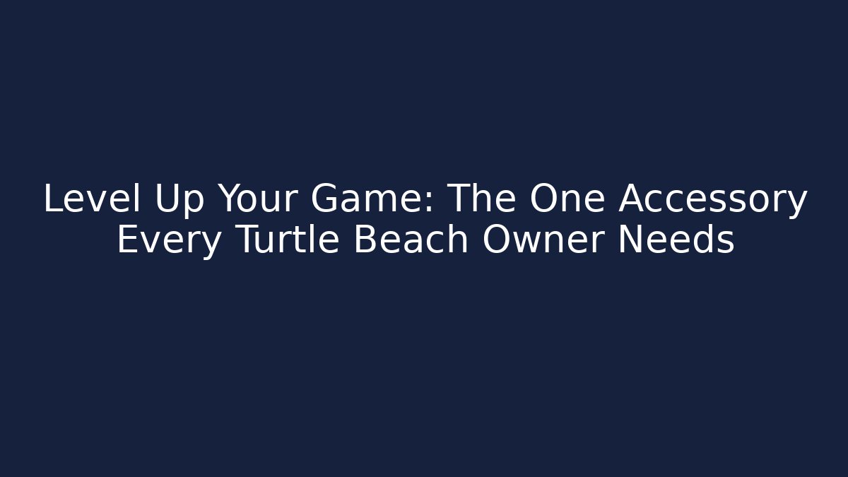 Level Up Your Game: The One Accessory Every Turtle Beach Owner Needs