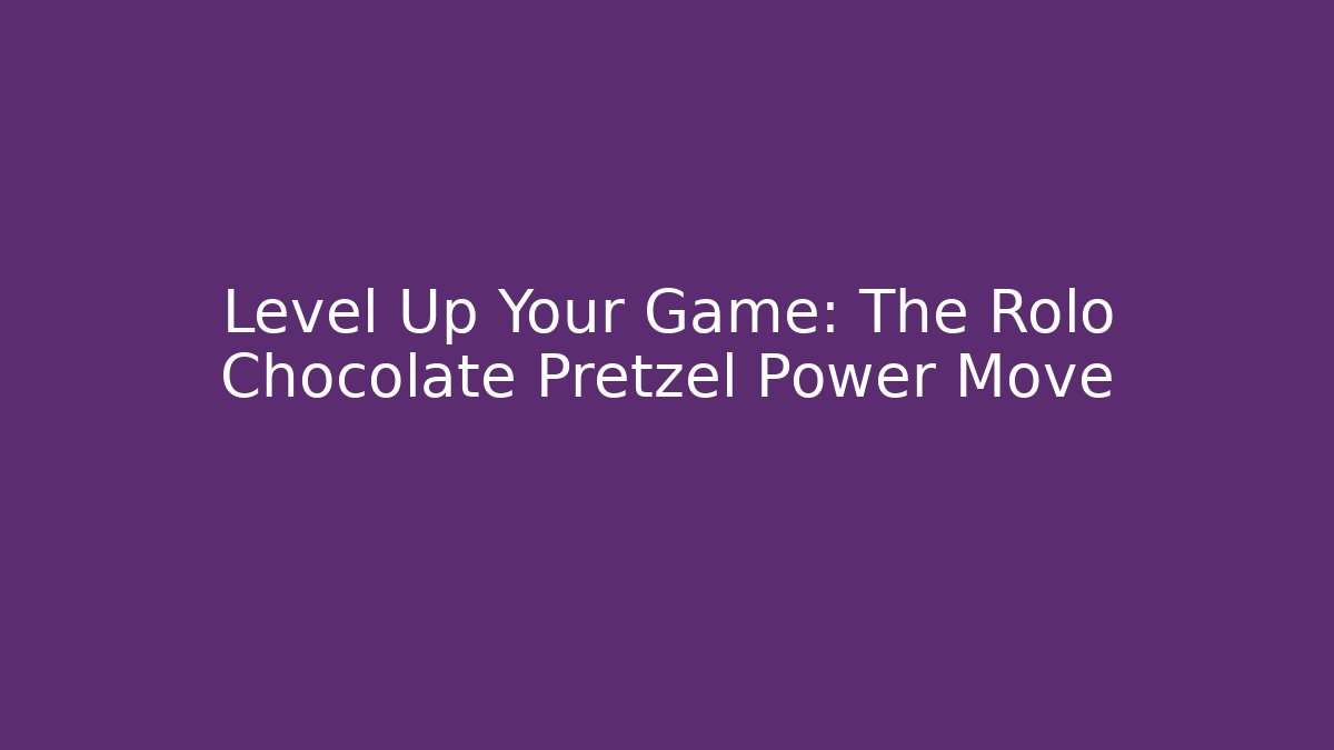 Level Up Your Game: The Rolo Chocolate Pretzel Power Move