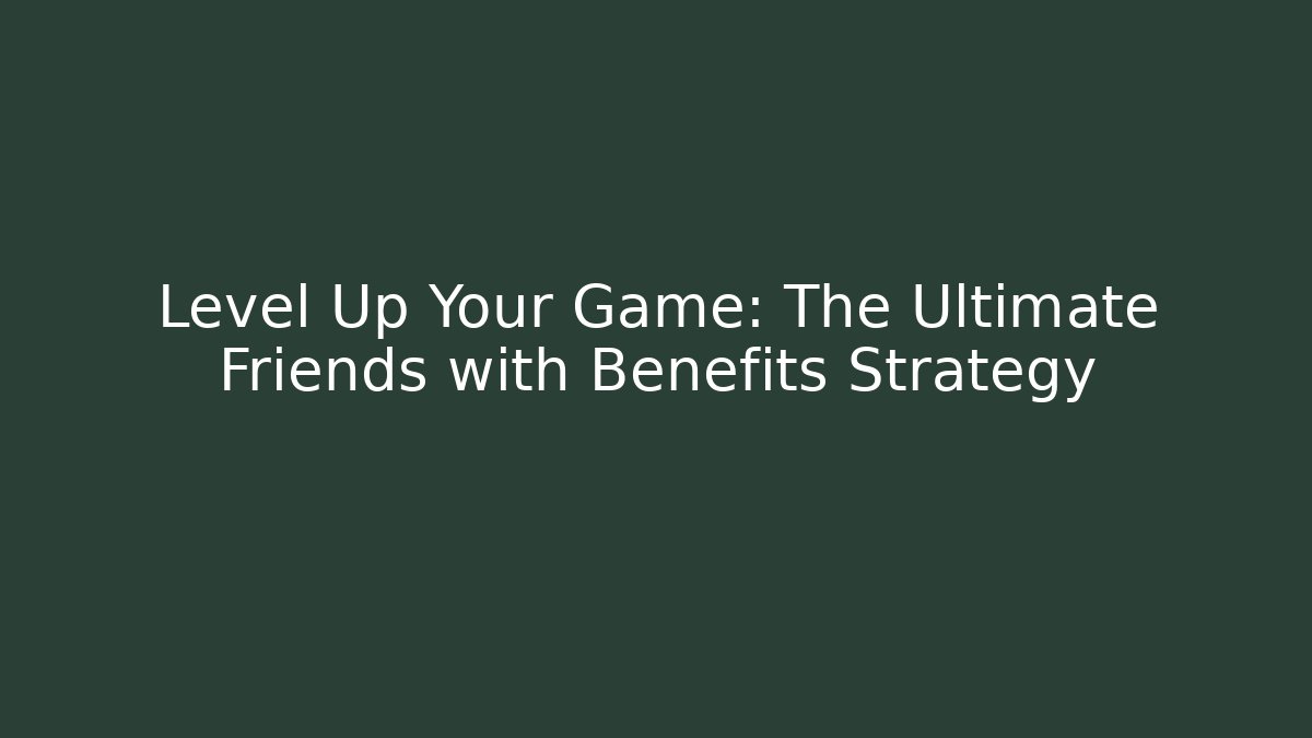 Level Up Your Game: The Ultimate Friends with Benefits Strategy