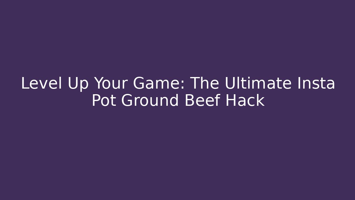 Level Up Your Game: The Ultimate Insta Pot Ground Beef Hack - Create More Assets
