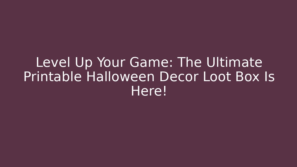 Level Up Your Game: The Ultimate Printable Halloween Decor Loot Box Is Here!