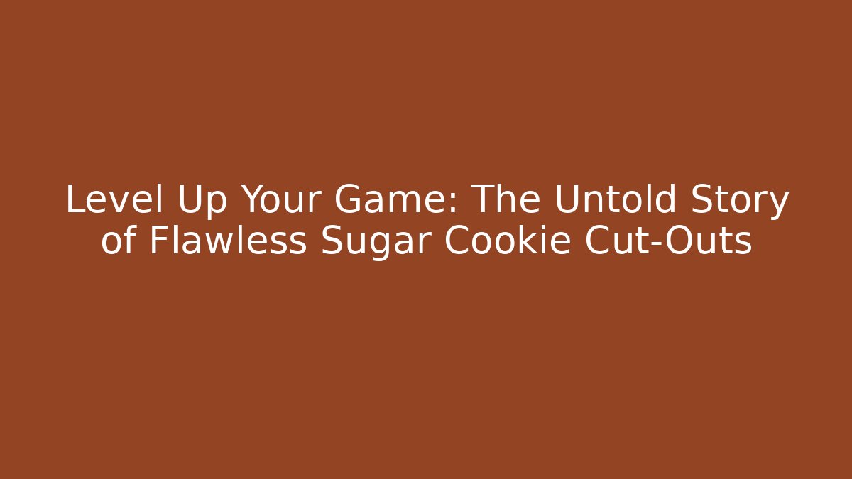 Level Up Your Game: The Untold Story of Flawless Sugar Cookie Cut-Outs